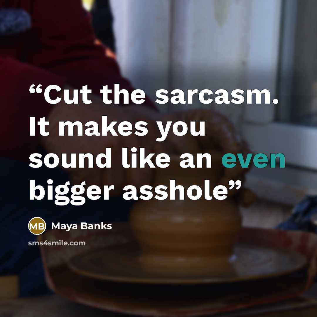 “Cut the sarcasm. It makes you sound like an even bigger asshole” quote by Maya Banks