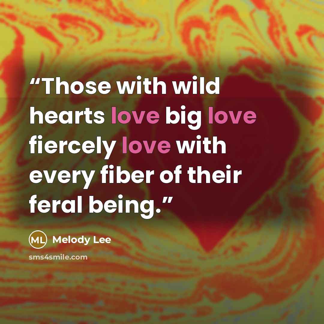 “Those with wild hearts love big love fiercely love with every fiber of their feral being.” quote by Melody Lee
