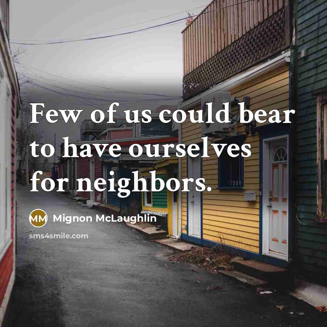 “Few of us could bear to have ourselves for neighbors.…” quote by Mignon McLaughlin
