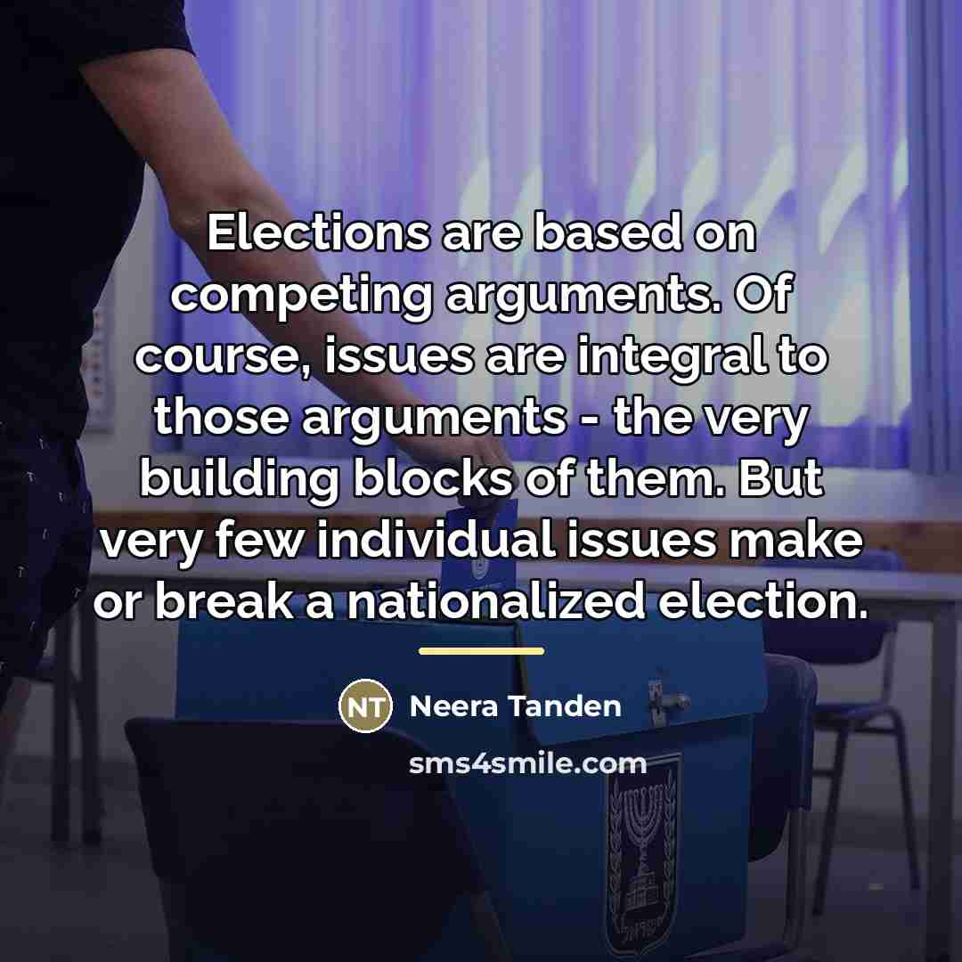 “Elections are based on competing arguments. Of course, issues are…” quote by Neera Tanden