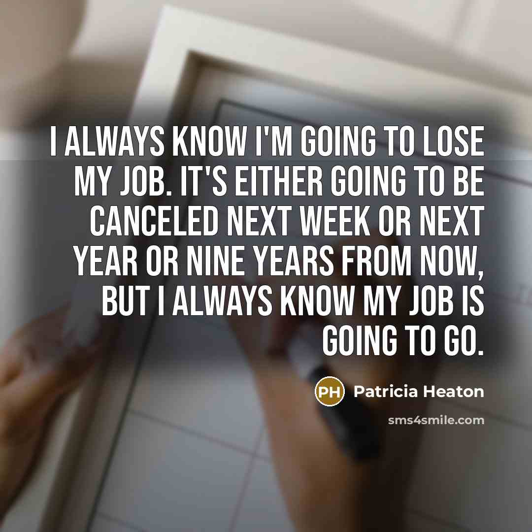 “I always know I'm going to lose my job. It's…” quote by Patricia Heaton