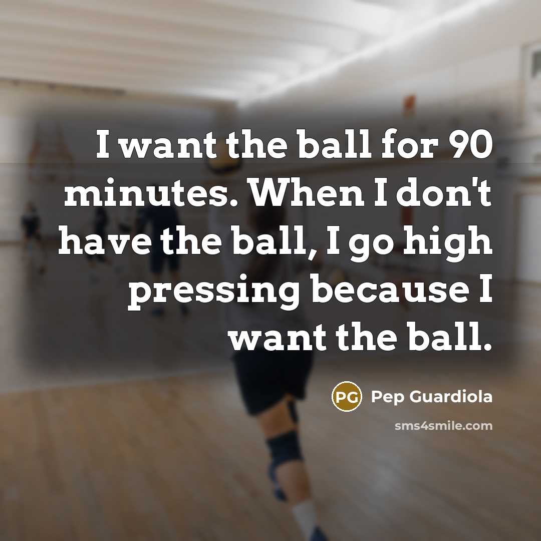 “I want the ball for 90 minutes. When I don't…” quote by Pep Guardiola