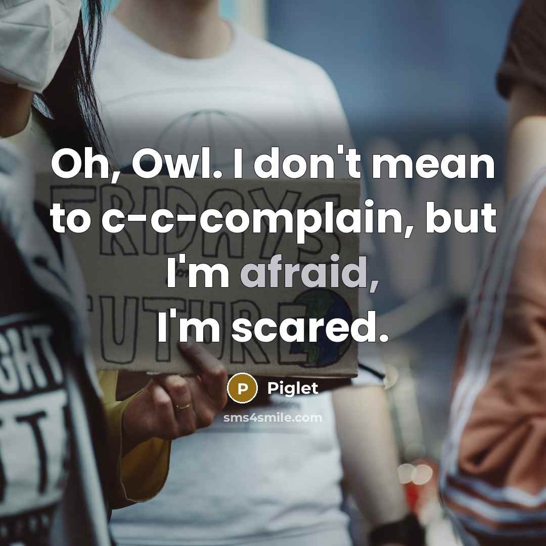 “Oh, Owl. I don't mean to c-c-complain, but I'm afraid,…” quote by Piglet