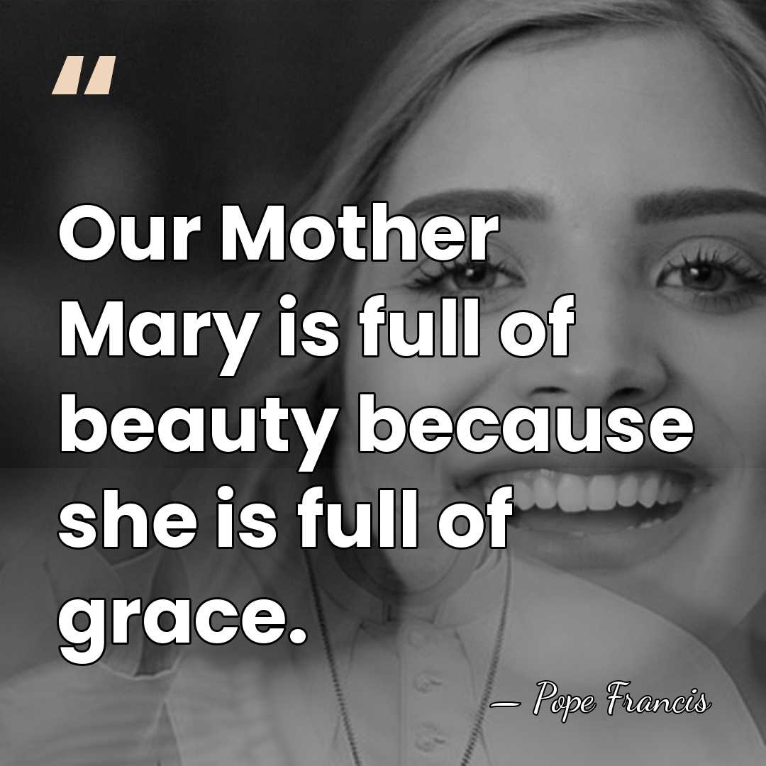 Our Mother Mary is full of beauty because she is full of&hellip; - Pope Francis