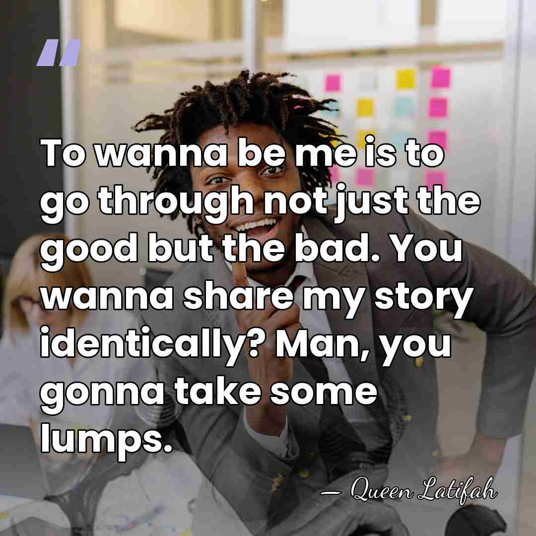 To wanna be me is to go through not just the good&hellip; - Queen Latifah