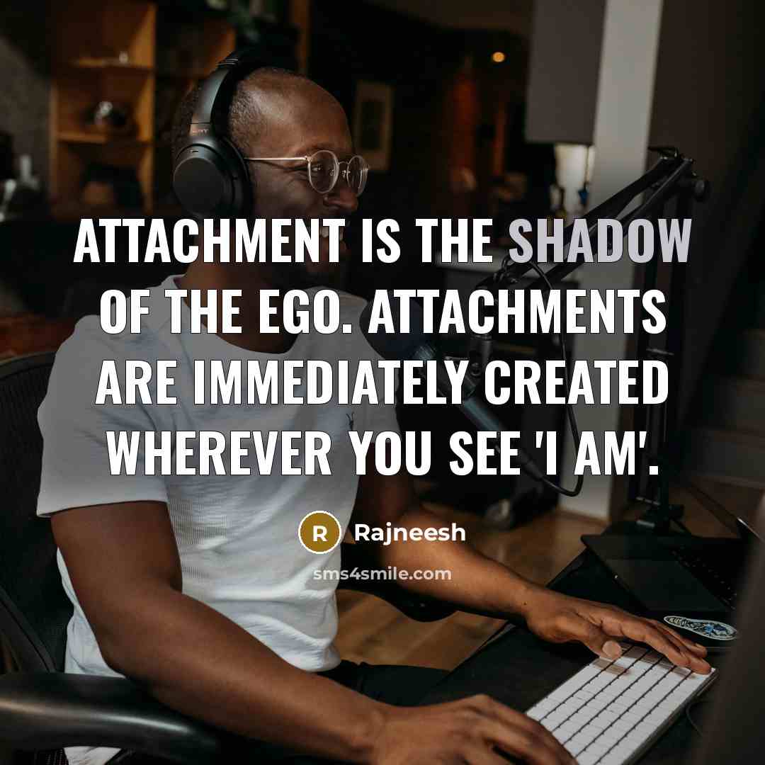 “Attachment is the shadow of the ego. Attachments are immediately…” quote by Rajneesh