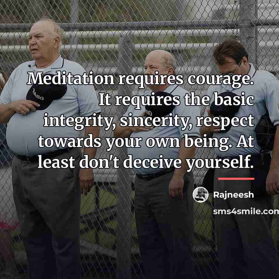 “Meditation requires courage. It requires the basic integrity, sincerity, respect…” quote by Rajneesh