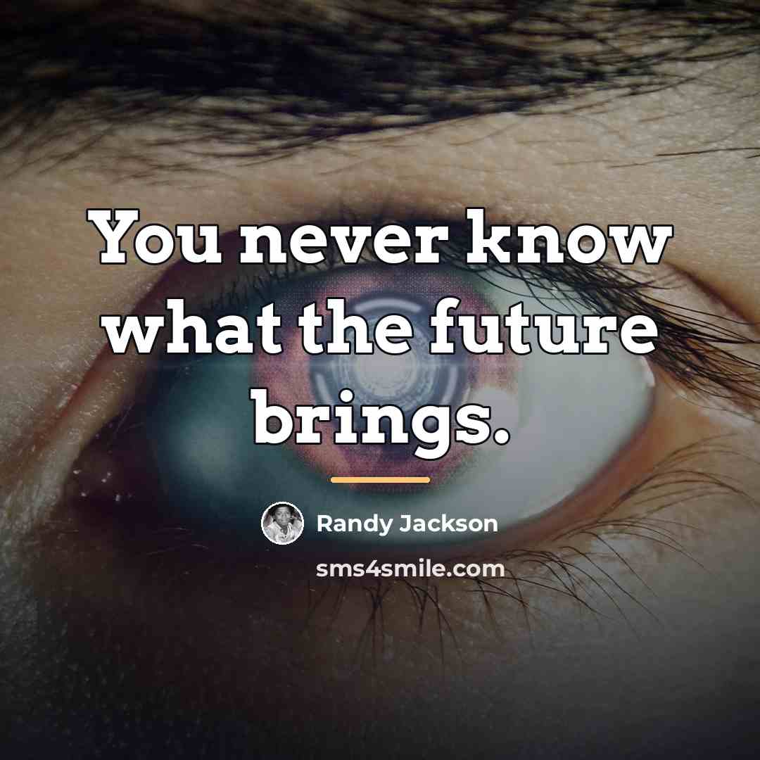 “You never know what the future brings.…” quote by Randy Jackson