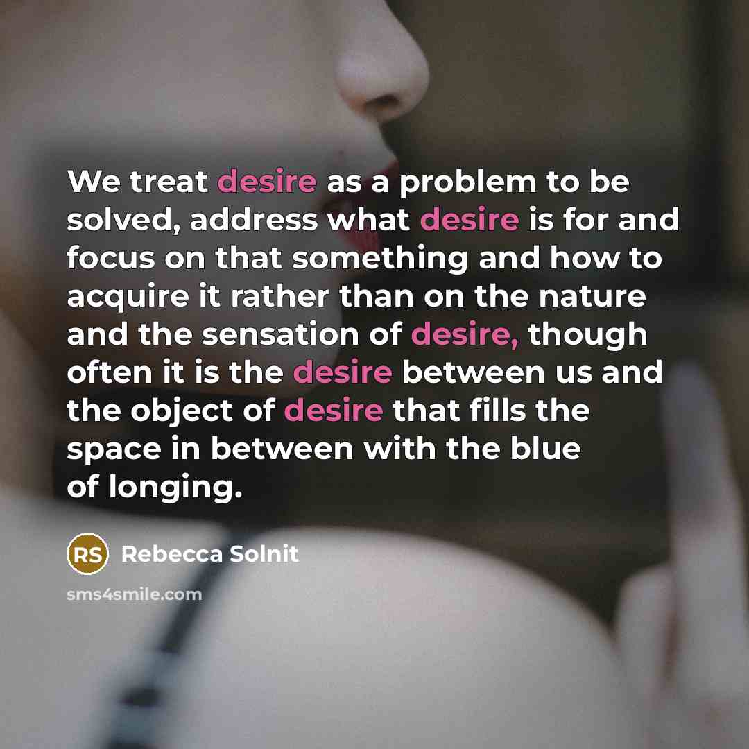 “We treat desire as a problem to be solved, address…” quote by Rebecca Solnit