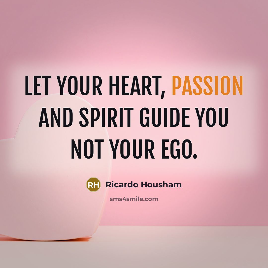 “Let your heart, passion and spirit guide you not your…” quote by Ricardo Housham