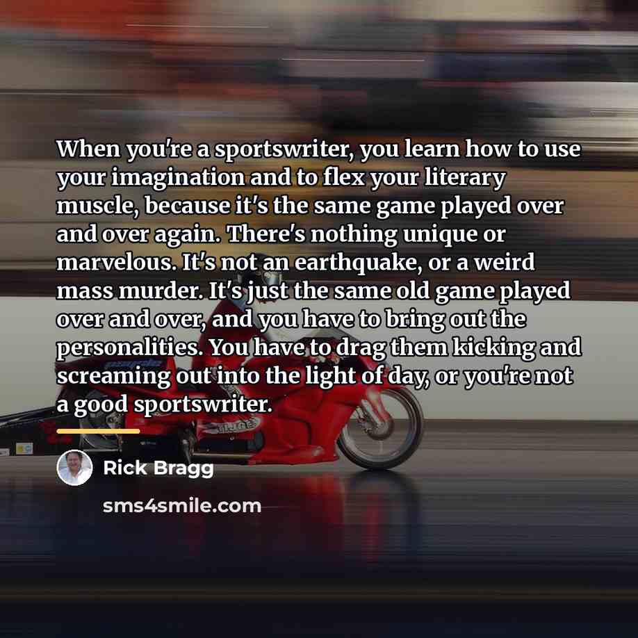 “When you're a sportswriter, you learn how to use your…” quote by Rick Bragg
