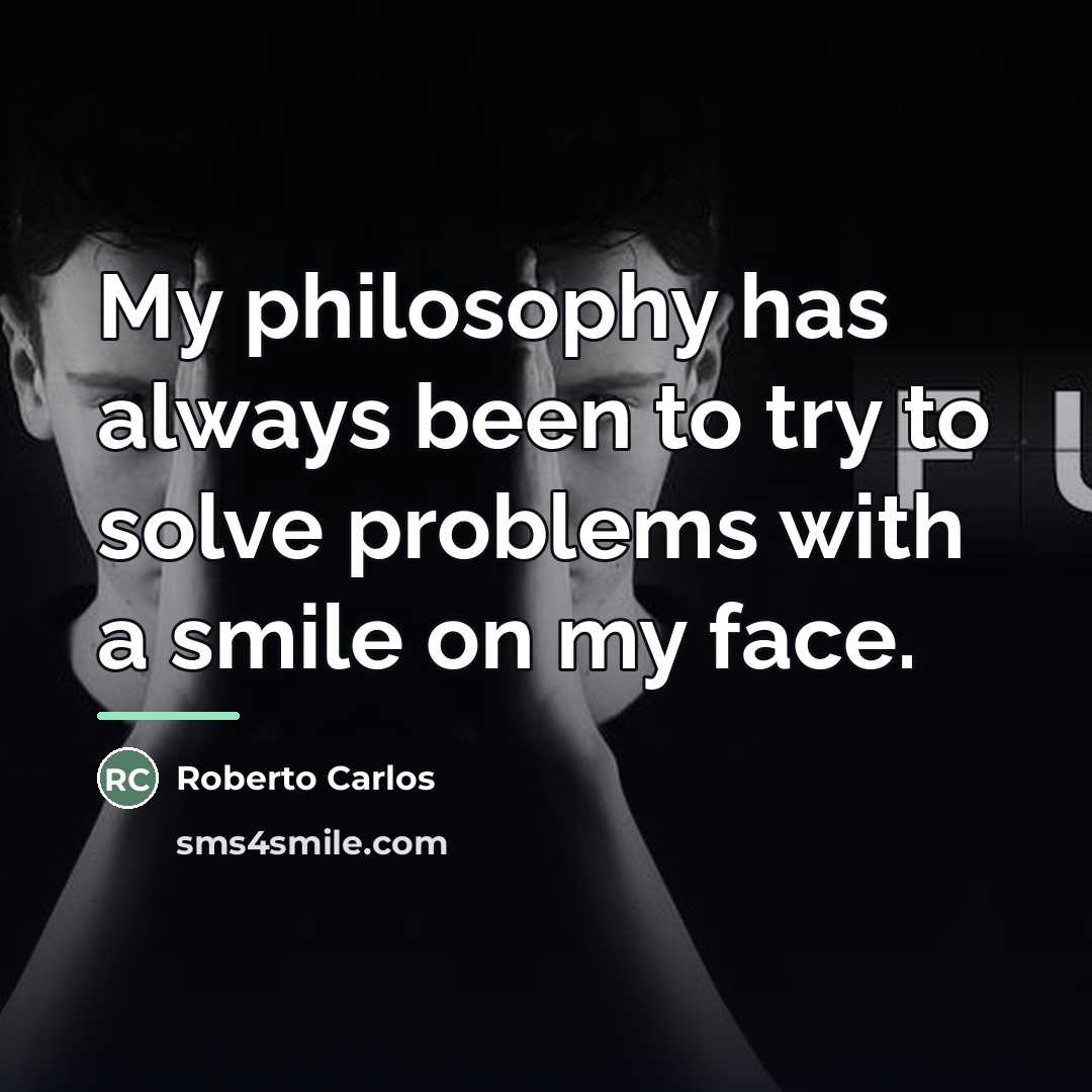 “My philosophy has always been to try to solve problems…” quote by Roberto Carlos