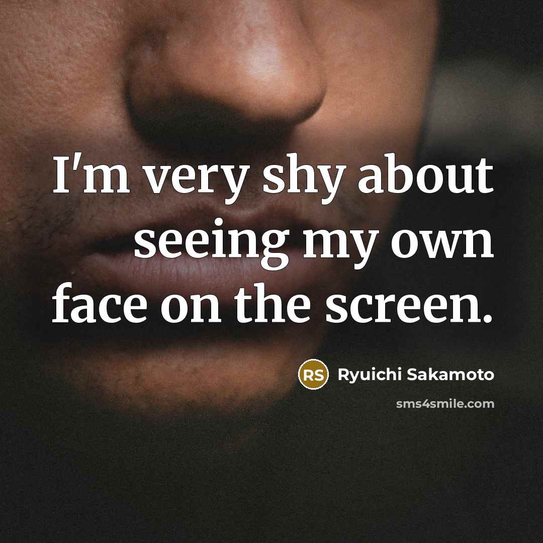“I'm very shy about seeing my own face on the…” quote by Ryuichi Sakamoto