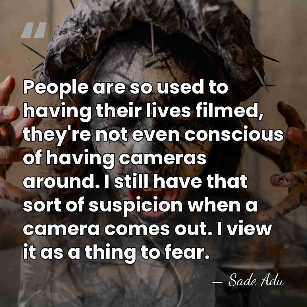People are so used to having their lives filmed, they're not even&hellip; - Sade Adu