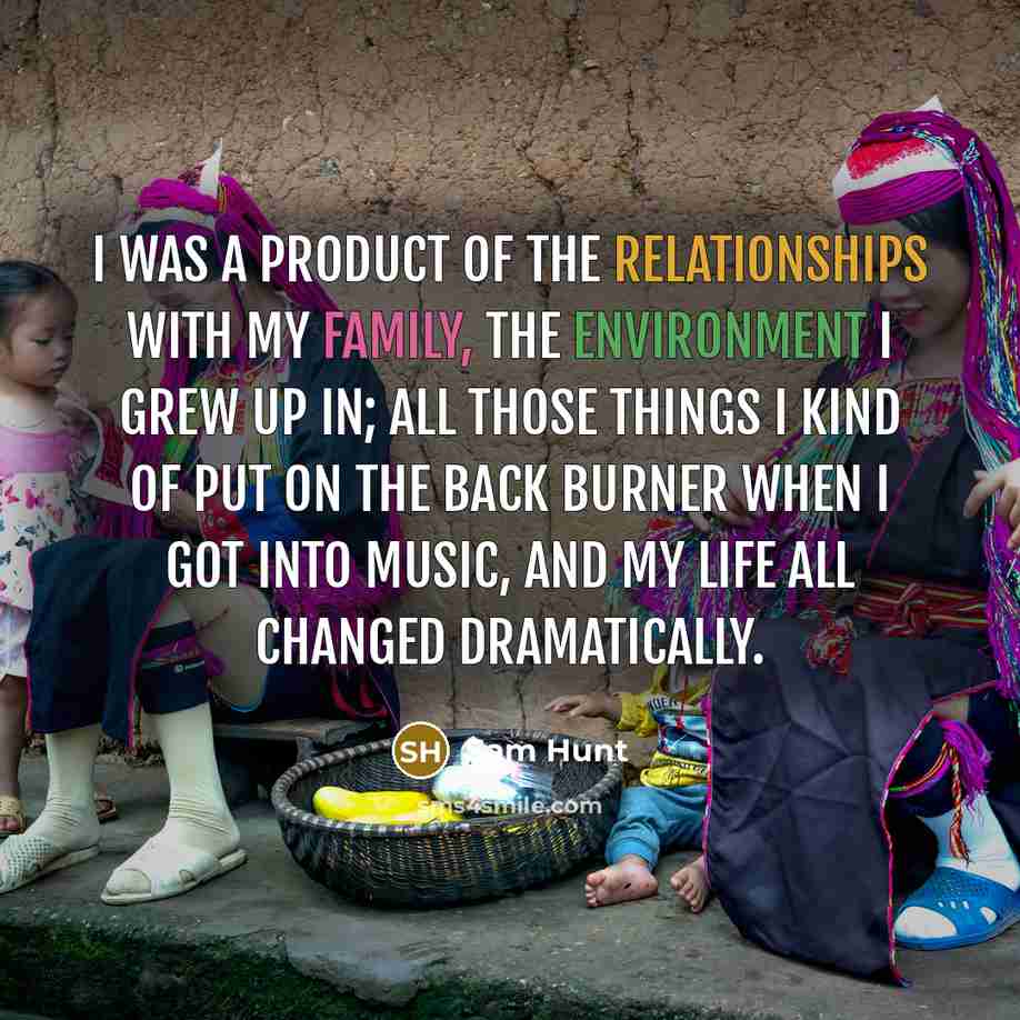 “I was a product of the relationships with my family,…” quote by Sam Hunt