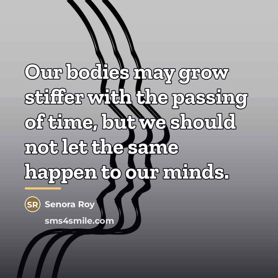 “Our bodies may grow stiffer with the passing of time,…” quote by Senora Roy