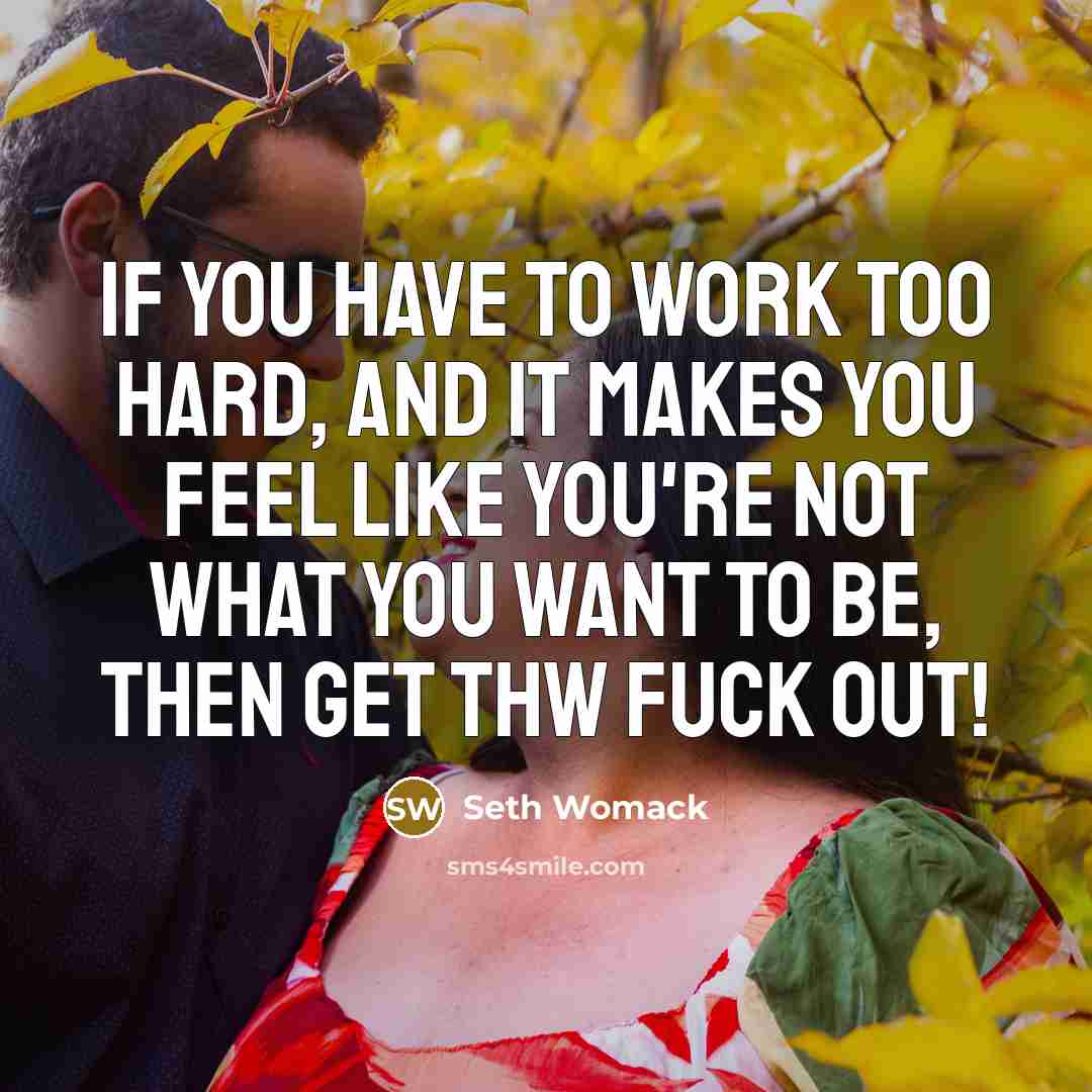 “If you have to work too hard, and it makes…” quote by Seth Womack