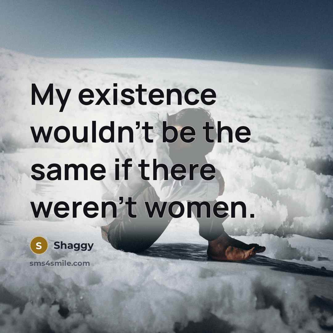 “My existence wouldn't be the same if there weren't women.…” quote by Shaggy