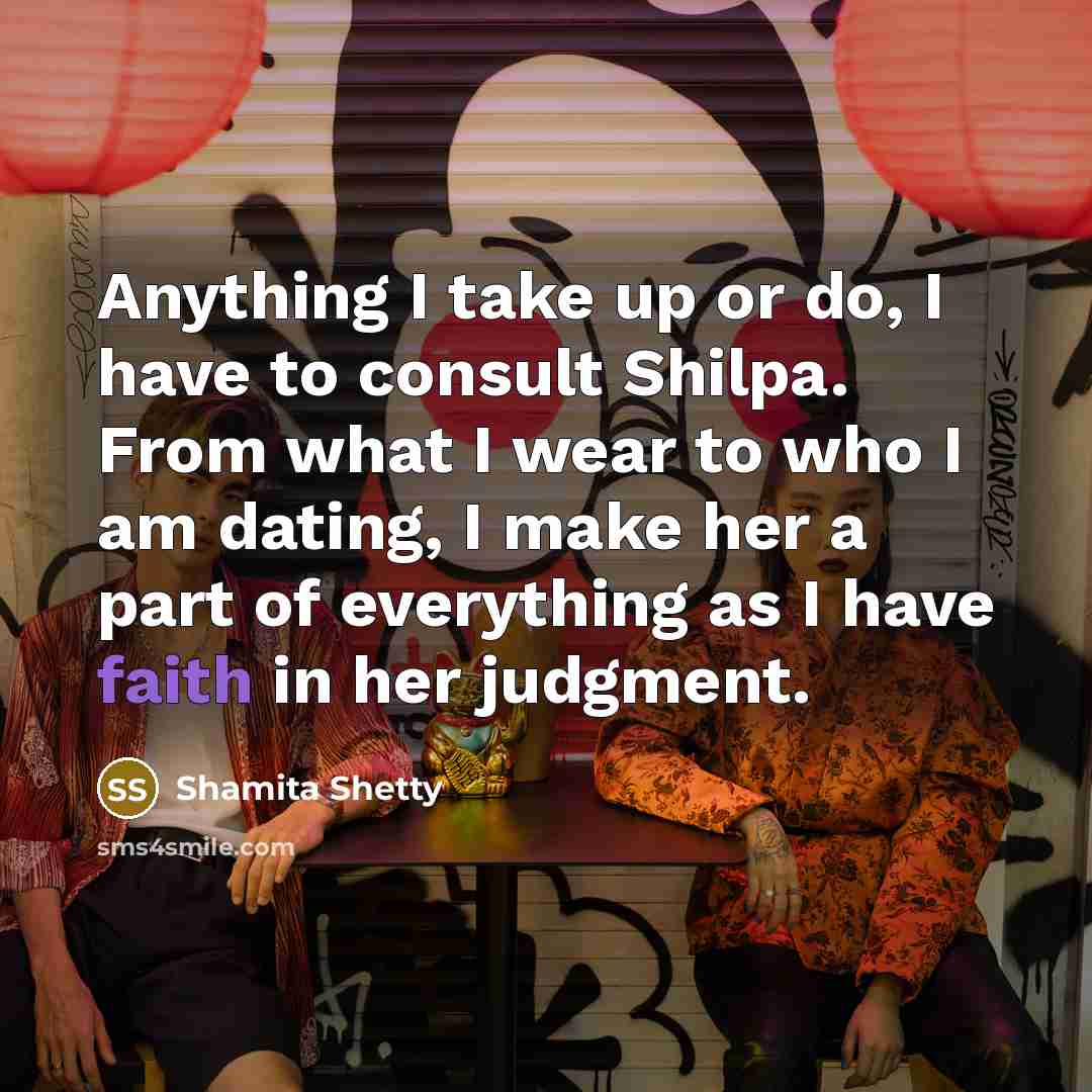 “Anything I take up or do, I have to consult Shilpa. From what I wear to who I am dating, I make her a part of everything as I have faith in her judgment.” quote by Shamita Shetty