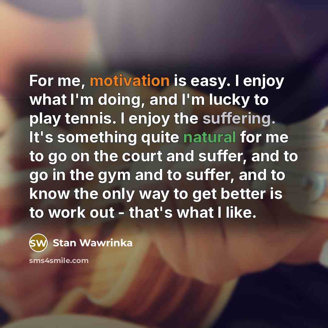 “For me, motivation is easy. I enjoy what I'm doing,…” quote by Stan Wawrinka