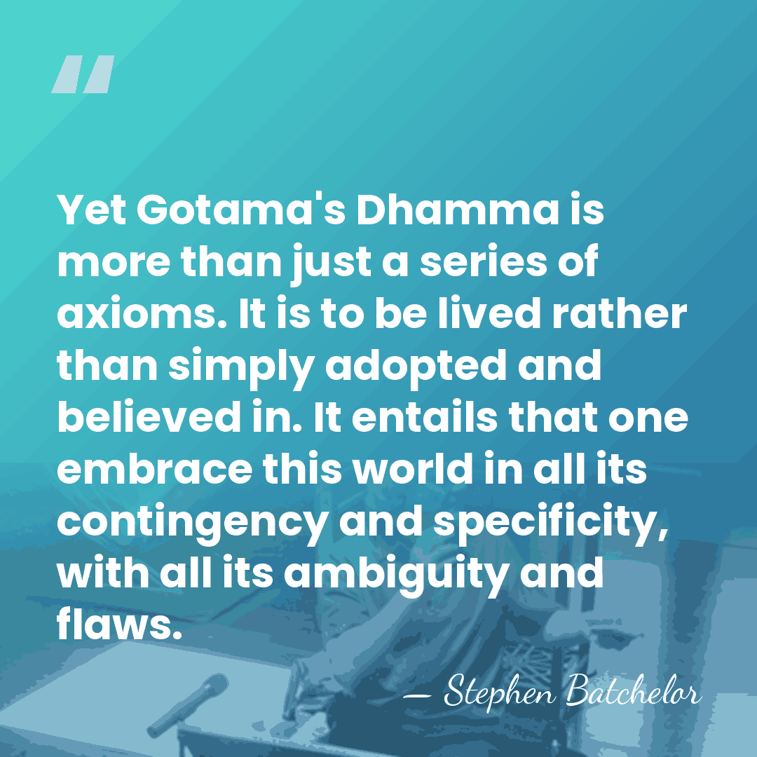 Yet Gotama's Dhamma is more than just a series of axioms. It&hellip; - Stephen Batchelor