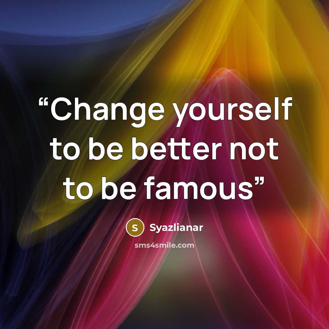 “Change yourself to be better not to be famous” quote by Syazlianar