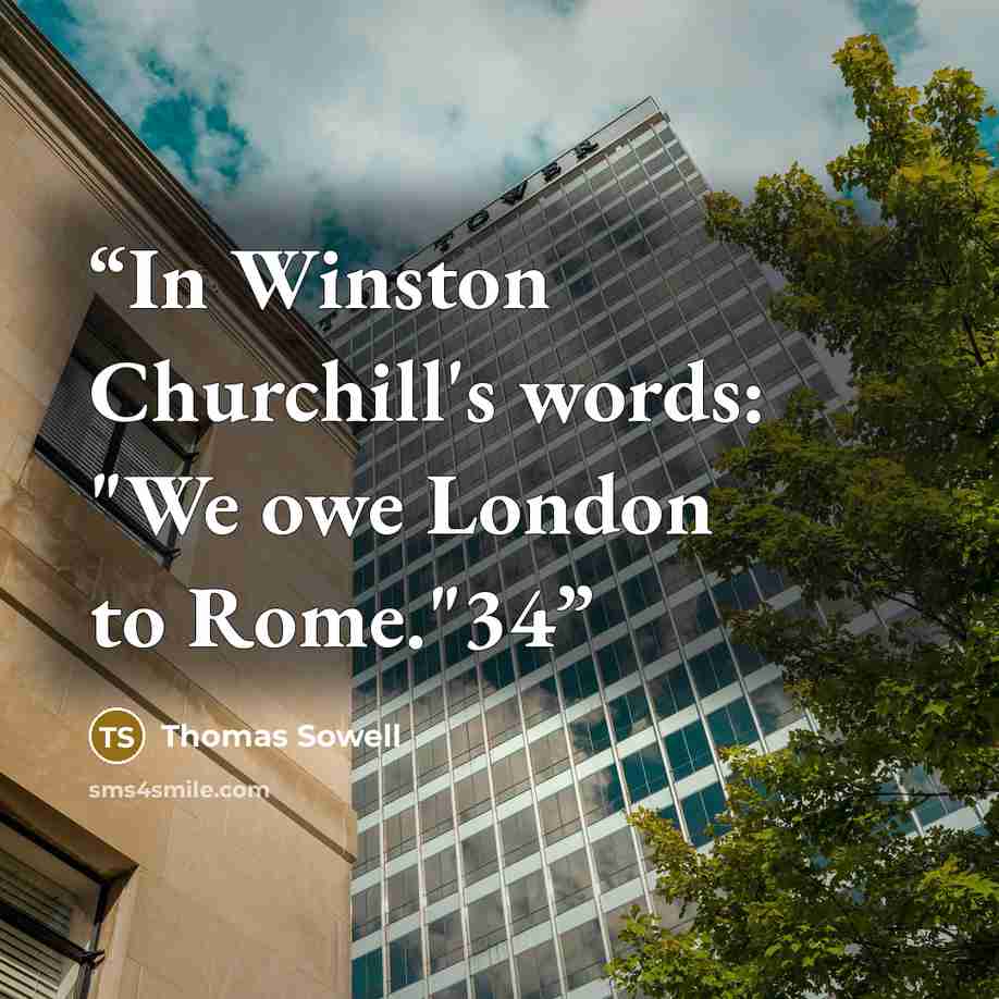 “In Winston Churchill's words: "We owe London to Rome."34” quote by Thomas Sowell