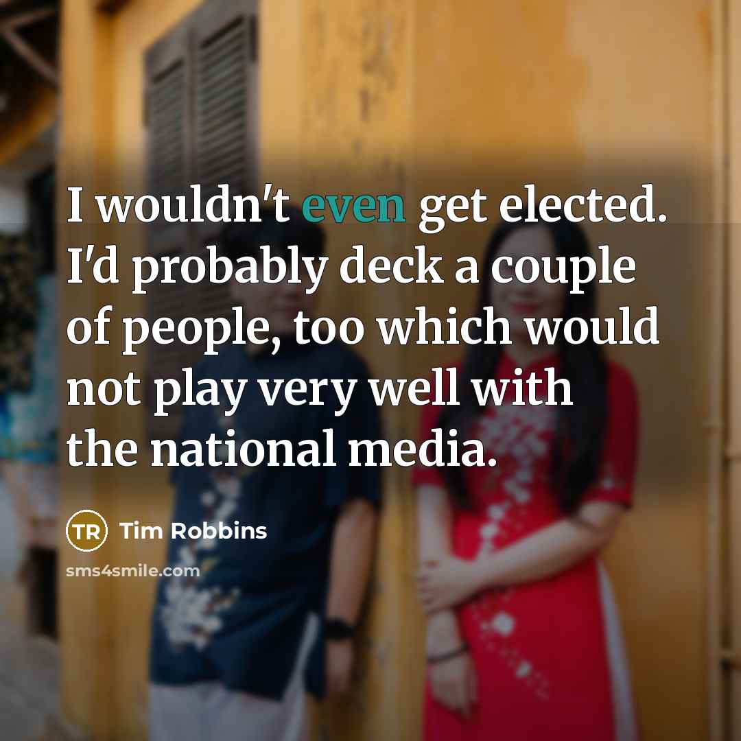 “I wouldn't even get elected. I'd probably deck a couple…” quote by Tim Robbins
