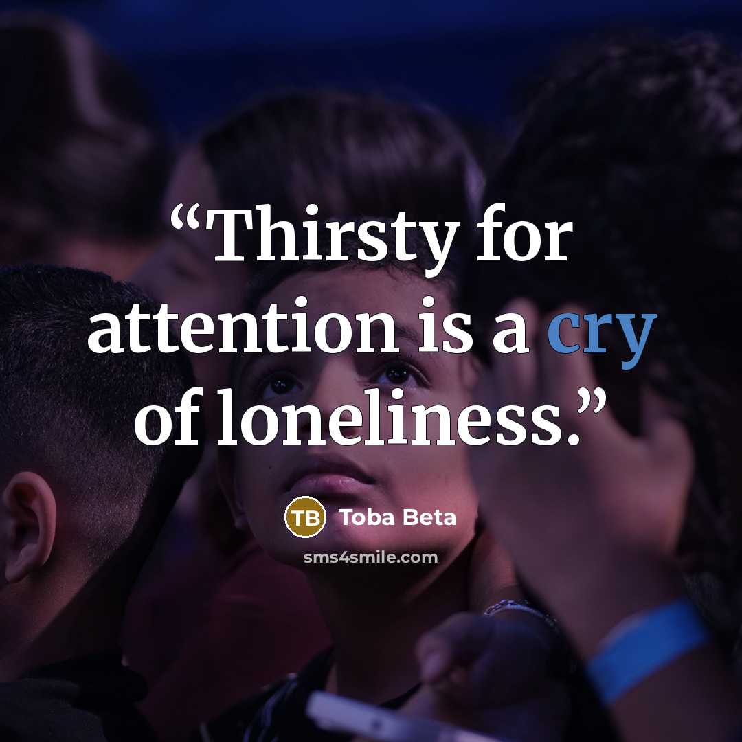 “Thirsty for attention is a cry of loneliness.” quote by Toba Beta