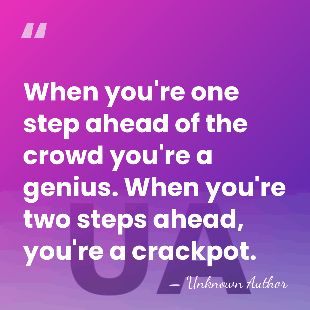 When you're one step ahead of the crowd you're a genius. When&hellip; - Unknown Author