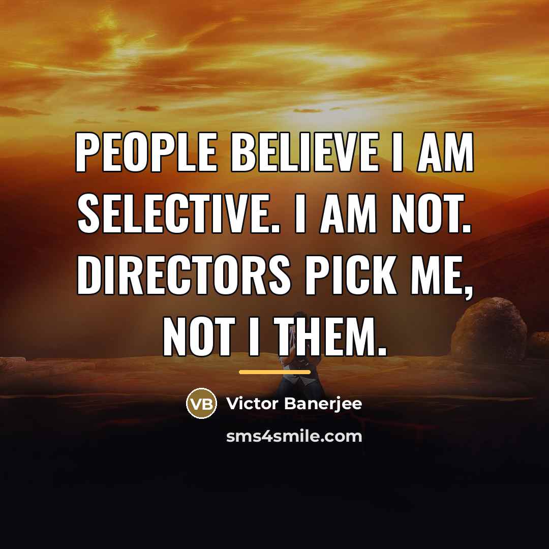 “People believe I am selective. I am not. Directors pick…” quote by Victor Banerjee