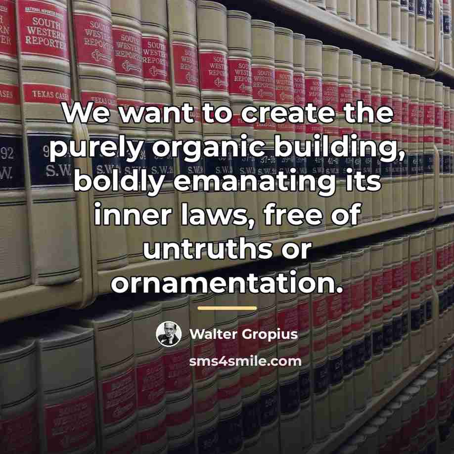 “We want to create the purely organic building, boldly emanating…” quote by Walter Gropius