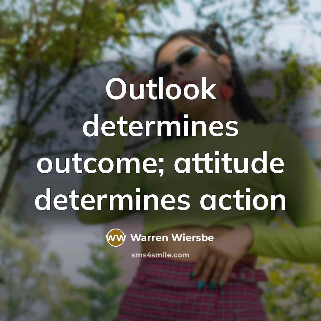 “Outlook determines outcome; attitude determines action” quote by Warren Wiersbe