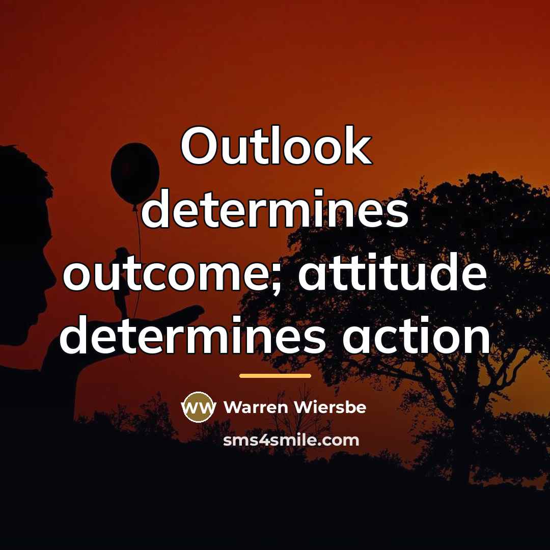 “Outlook determines outcome; attitude determines action…” quote by Warren Wiersbe