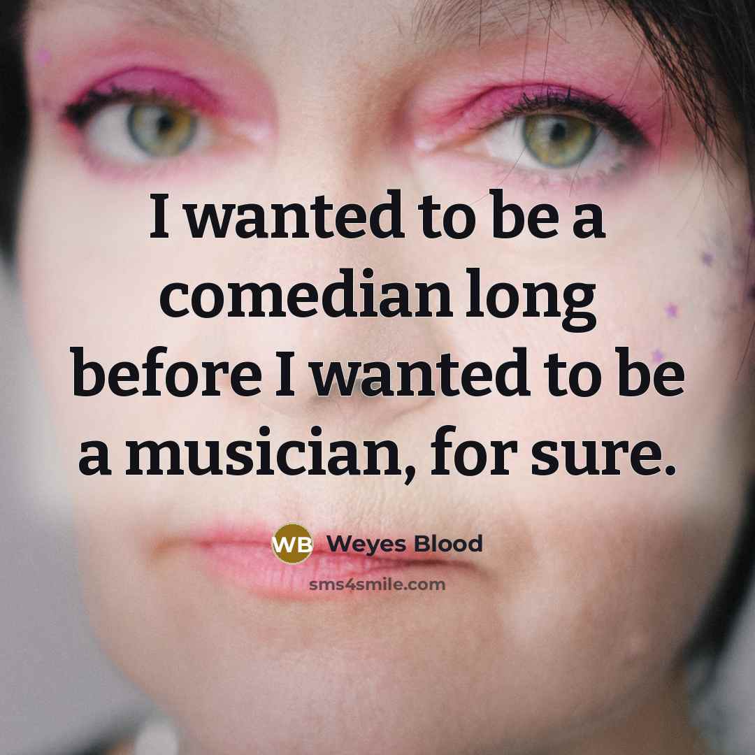 “I wanted to be a comedian long before I wanted…” quote by Weyes Blood