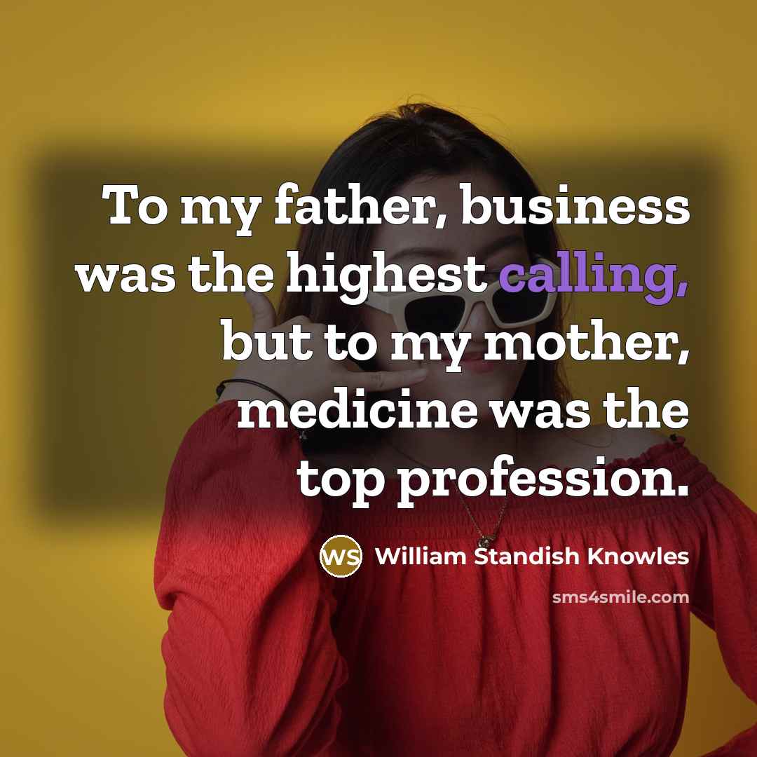 “To my father, business was the highest calling, but to…” quote by William Standish Knowles