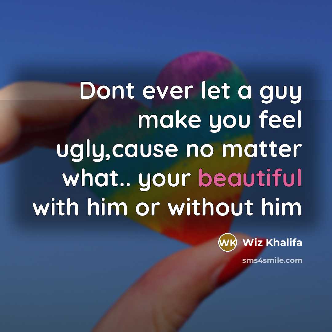 “Dont ever let a guy make you feel ugly,cause no…” quote by Wiz Khalifa