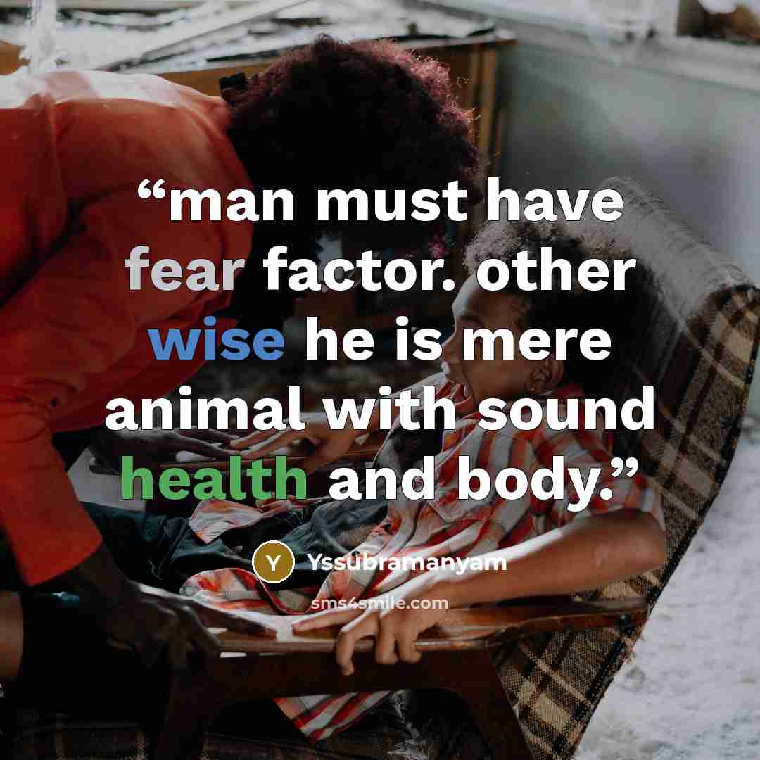 “man must have fear factor. other wise he is mere animal with sound health and body.” quote by yssubramanyam