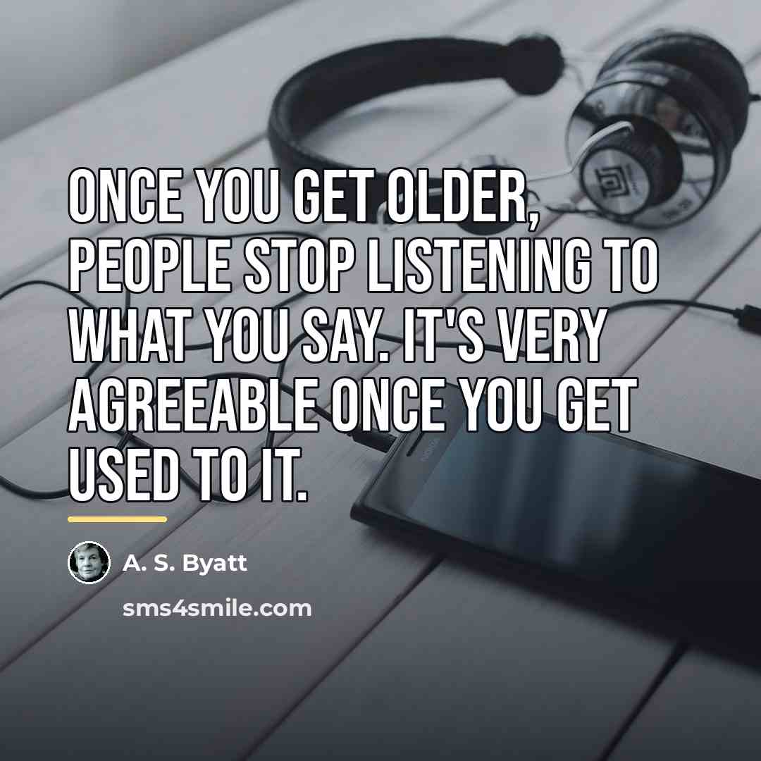 “Once you get older, people stop listening to what you…” quote by A. S. Byatt