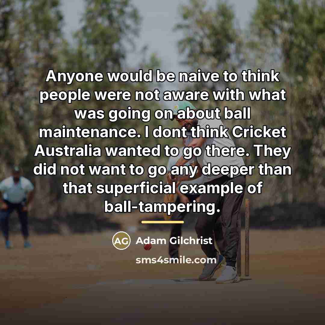 “Anyone would be naive to think people were not aware…” quote by Adam Gilchrist