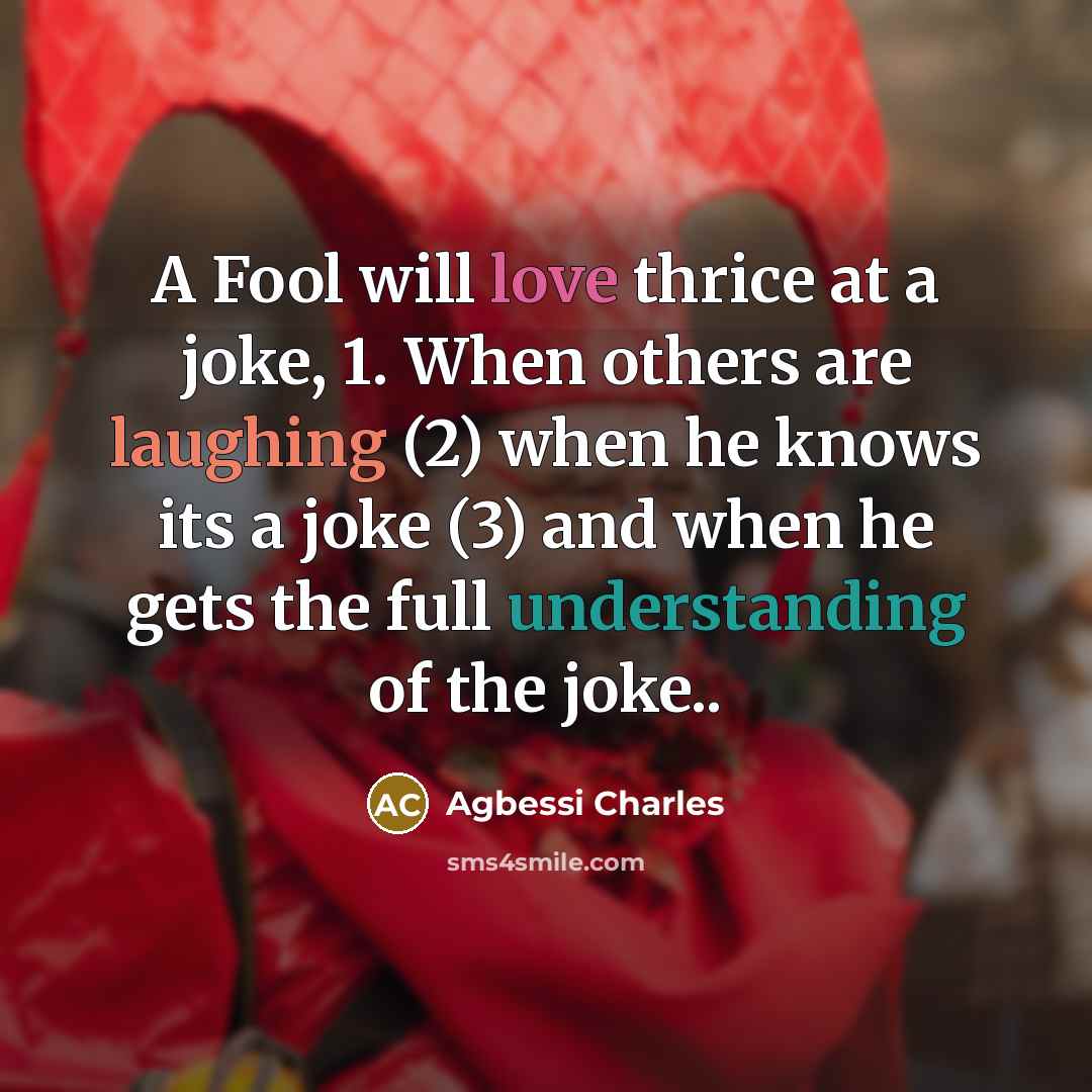 “A Fool will love thrice at a joke, 1. When others are laughing (2) when he knows its a joke (3) and when he gets the full understanding of the joke..” quote by Agbessi Charles