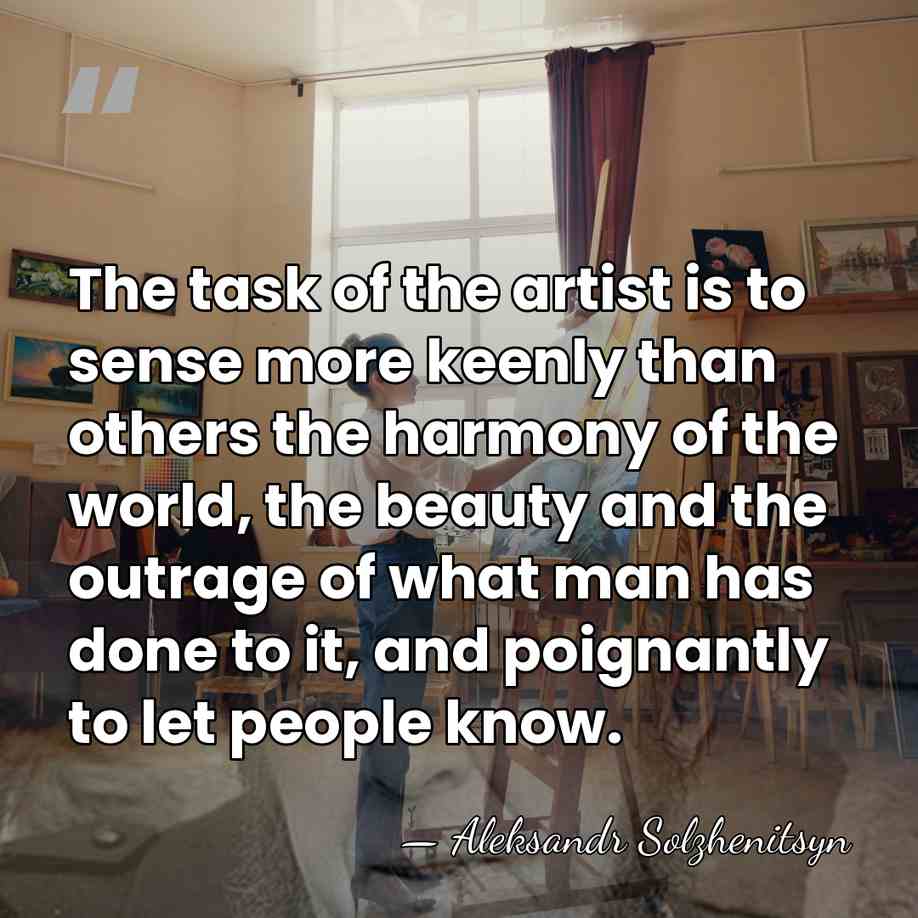 The task of the artist is to sense more keenly than others&hellip; - Aleksandr Solzhenitsyn