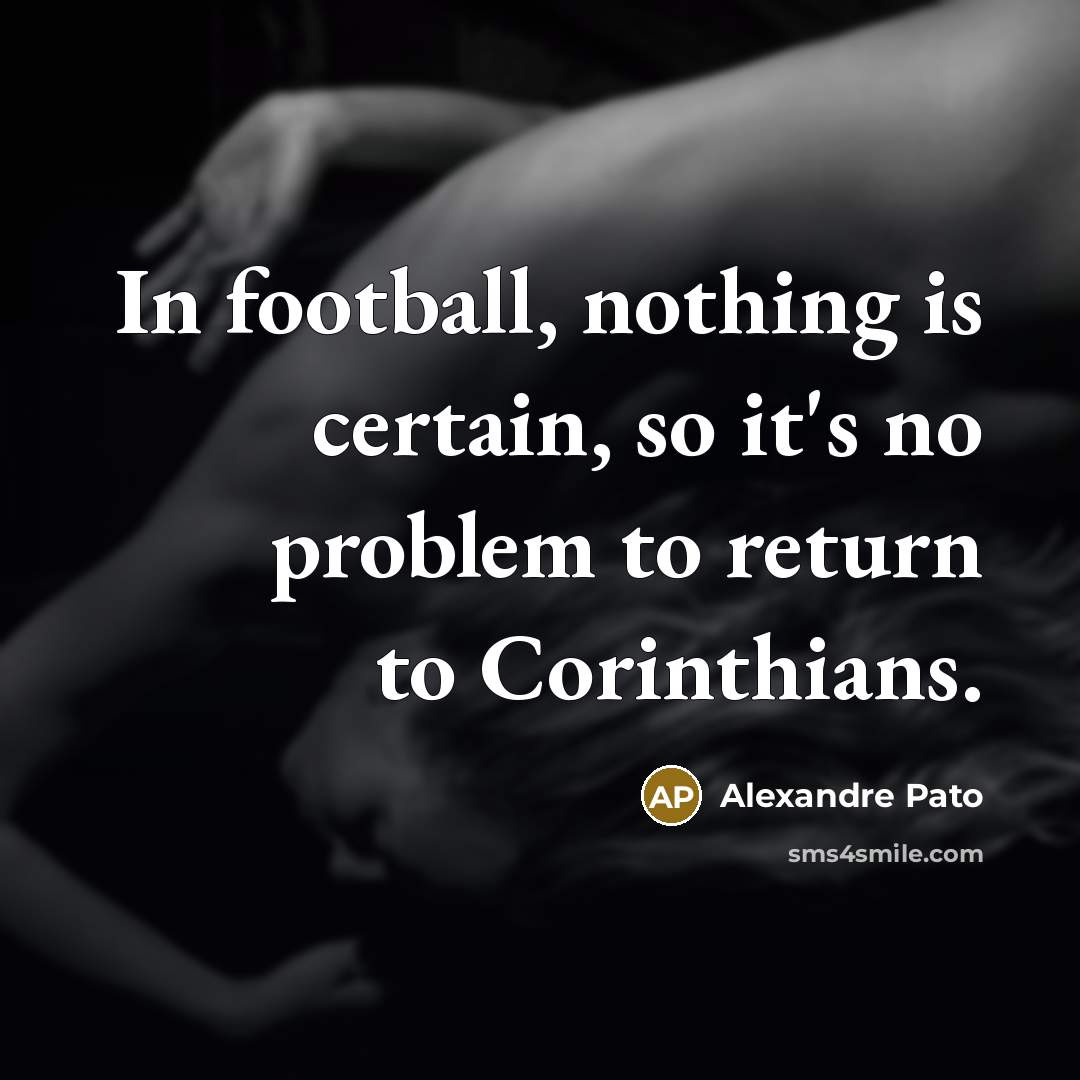 “In football, nothing is certain, so it's no problem to return to Corinthians.” quote by Alexandre Pato