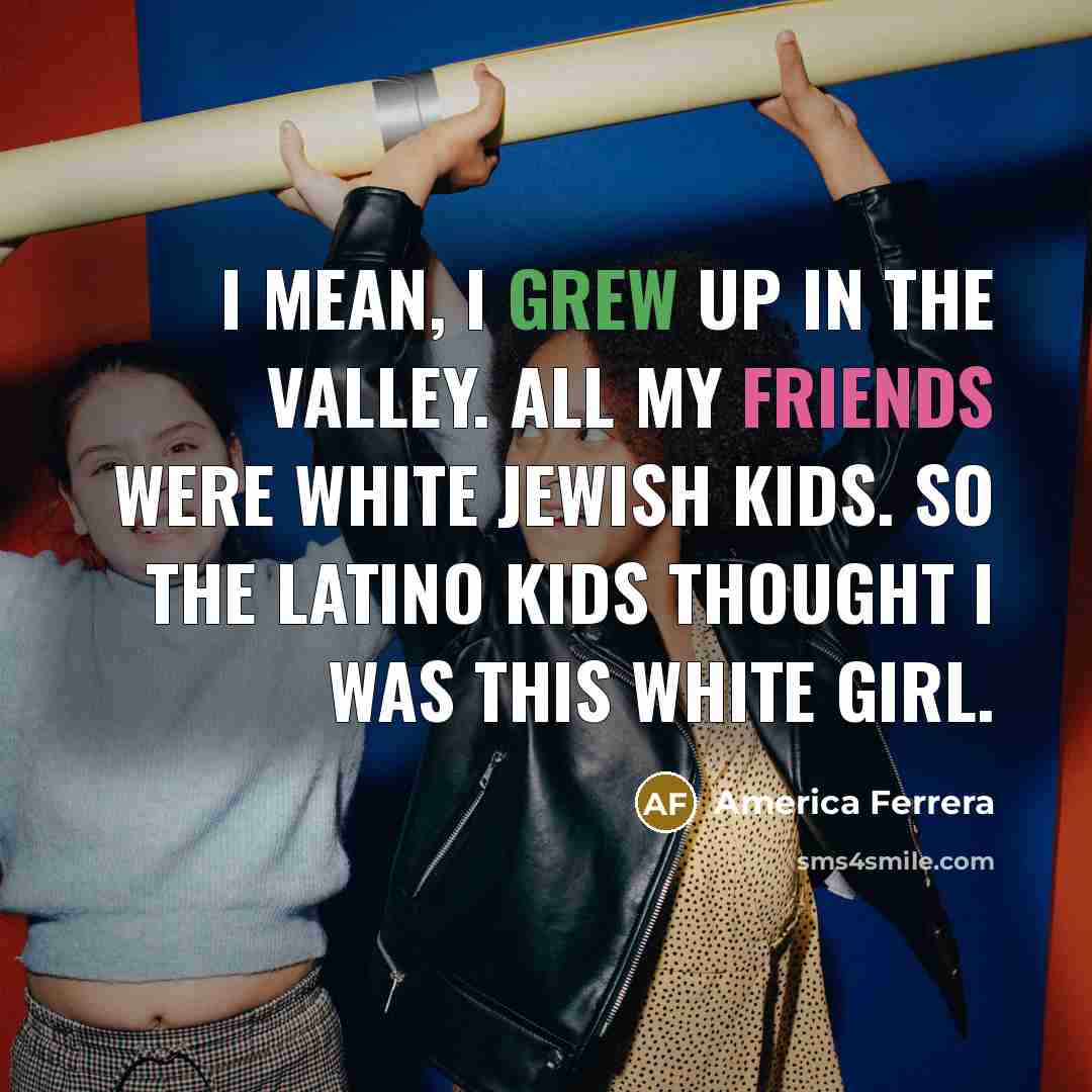 “I mean, I grew up in the Valley. All my…” quote by America Ferrera