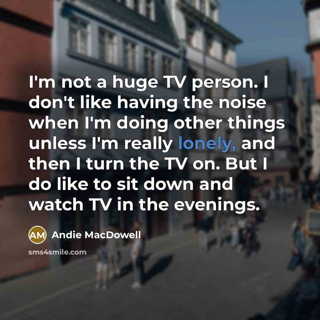 “I'm not a huge TV person. I don't like having…” quote by Andie MacDowell