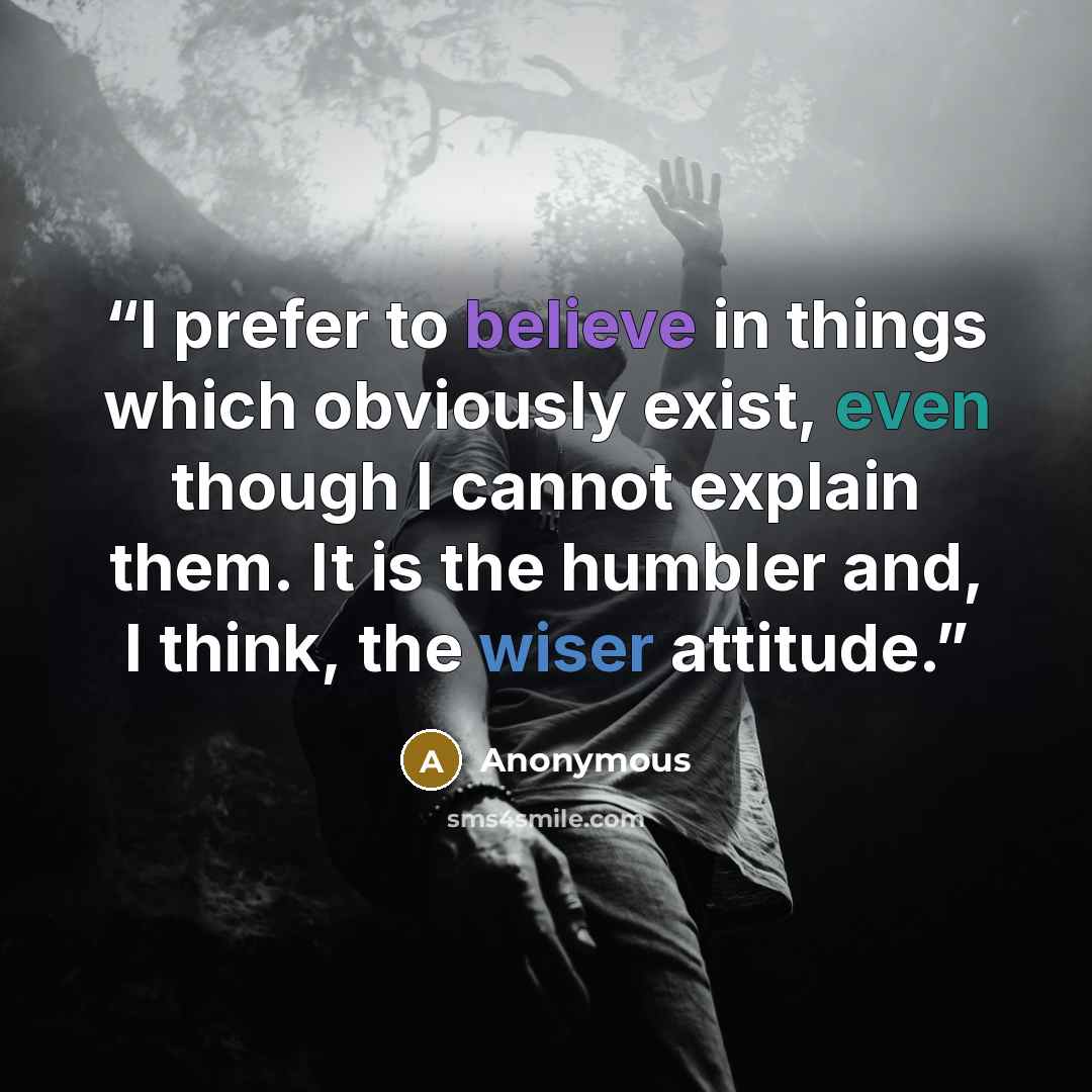 “I prefer to believe in things which obviously exist, even though I cannot explain them. It is the humbler and, I think, the wiser attitude.” quote by Anonymous