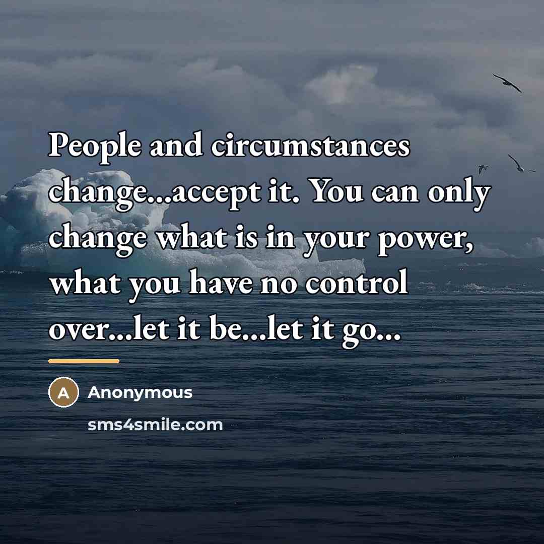 “People and circumstances change...accept it. You can only change what…” quote by Anonymous
