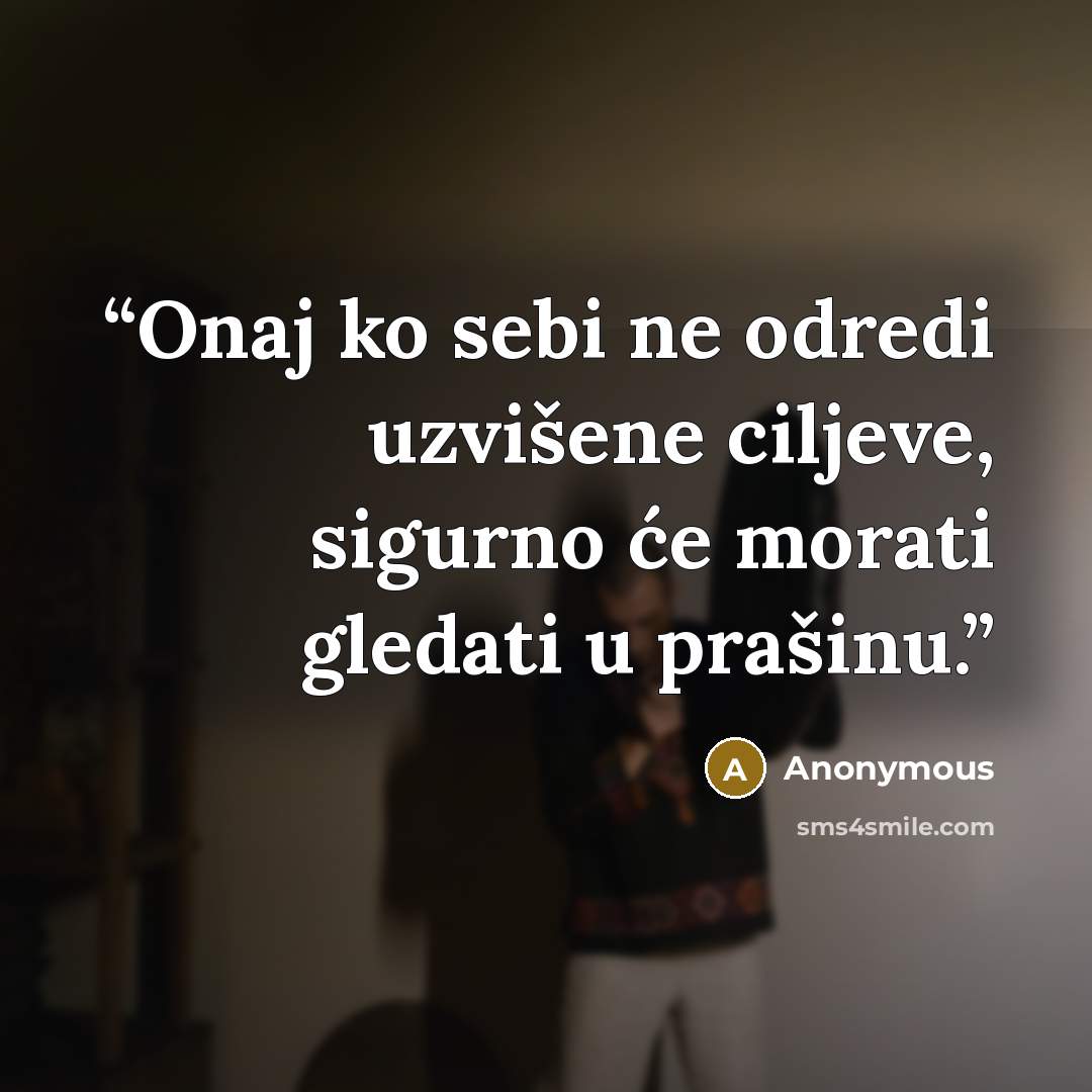 “Onaj ko sebi ne odredi uzvišene ciljeve, sigurno će morati gledati u prašinu.” quote by Anonymous