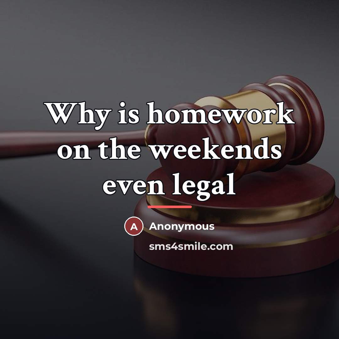 “Why is homework on the weekends even legal…” quote by Anonymous
