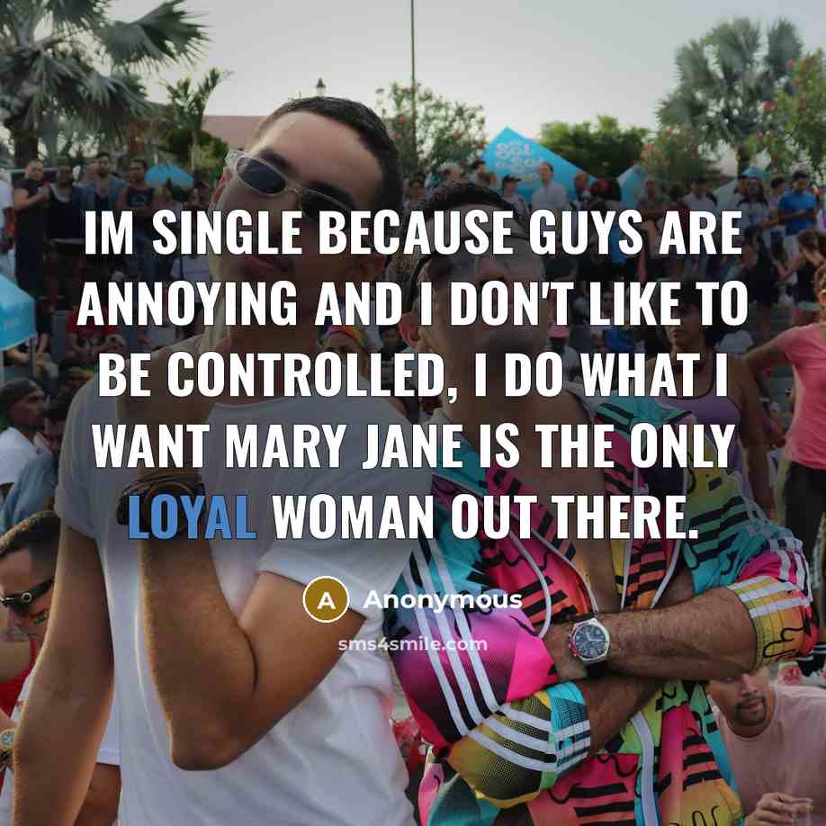 “Im single because guys are annoying and I don't like to be controlled, I do what I want Mary Jane is the only loyal woman out there.” quote by Anonymous